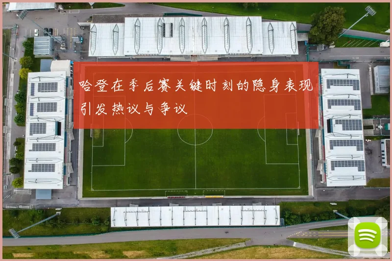 哈登在季后赛关键时刻的隐身表现引发热议与争议